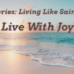Living Like Saints: Live With Joy