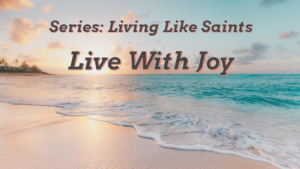 Living Like Saints: Live With Joy